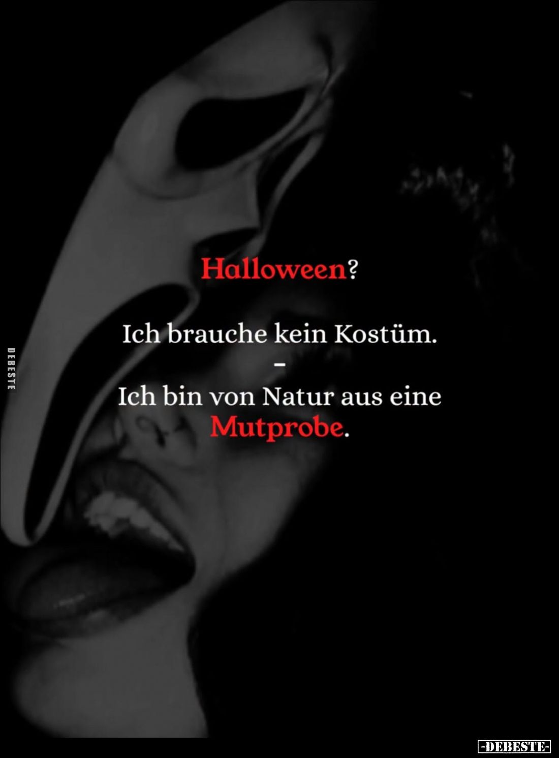 Halloween?
Ich brauche kein Kostüm.
Ich bin von Natur aus eine Mutprobe.