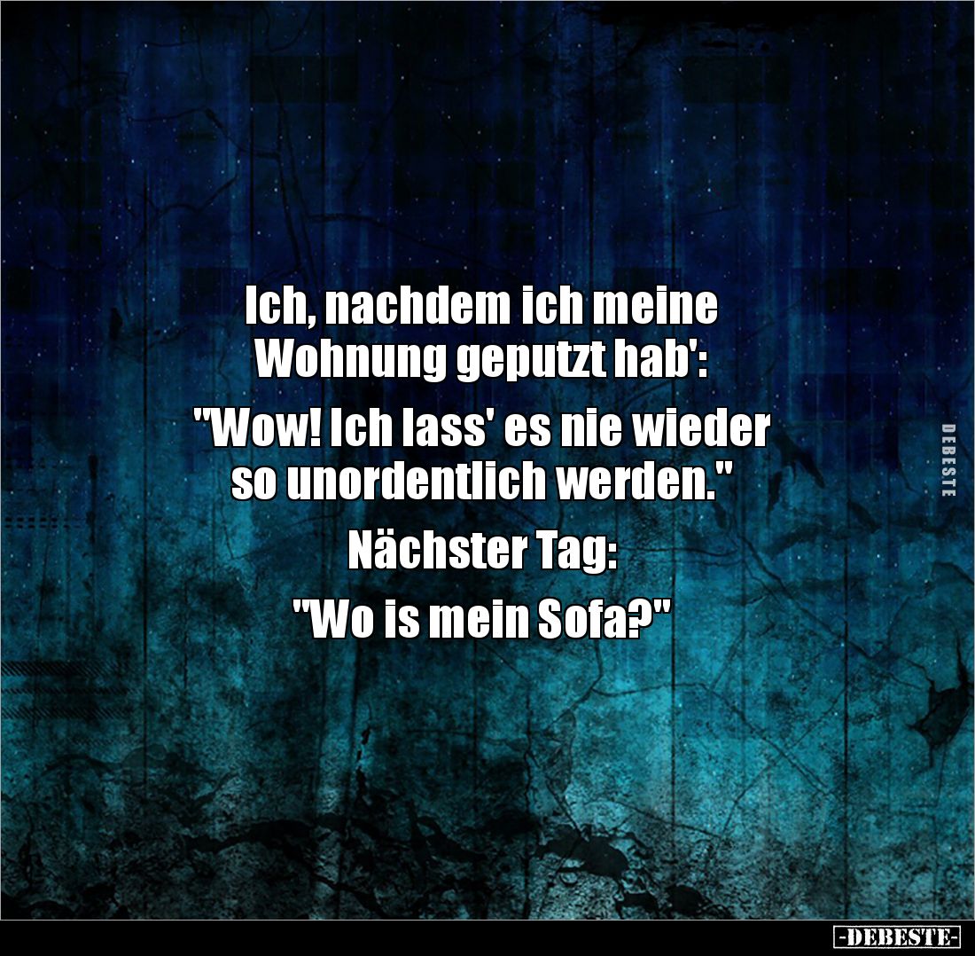 Ich, nachdem ich meine 
Wohnung geputzt hab':

"Wow! Ich lass' es nie wieder 
so unordentlich werden."

Nächs...