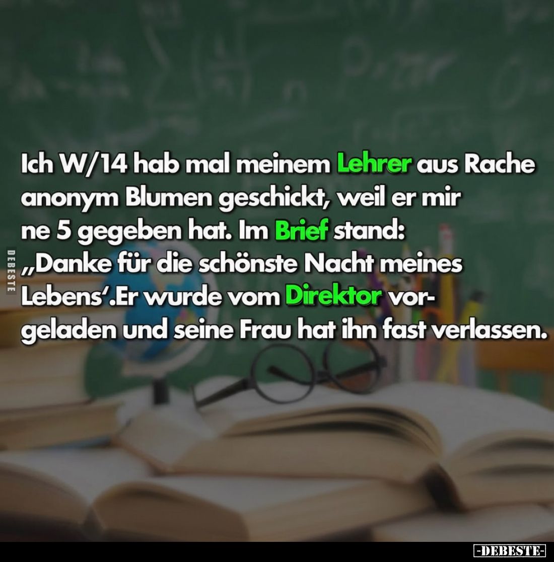 Ich W/14 hab mal meinem Lehrer aus Rache anonym Blumen geschickt, weil er mir ne 5 gegeben hat. Im Brief stand: „Danke für di...