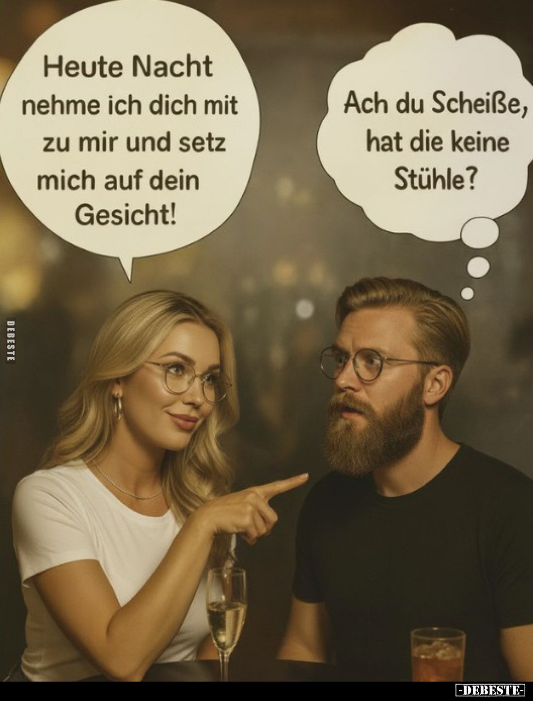 Heute Nacht nehme ich dich mit zu mir und setz mich auf dein Gesicht! -
Ach du Scheiße, hat die keine Stühle?