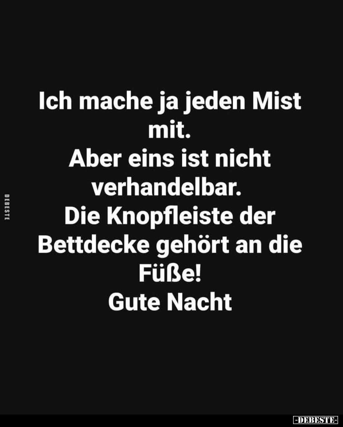 Ich mache ja jeden Mist mit.
Aber eins ist nicht verhandelbar.
Die Knopfleiste der Bettdecke gehört an die Füße!
Gute Nach...