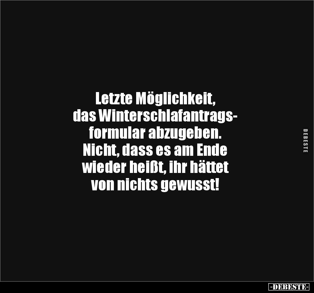 Letzte Möglichkeit,
das Winterschlafantrags-
formular abzugeben.
Nicht, dass es am Ende
wieder heißt, ihr hättet
von ...