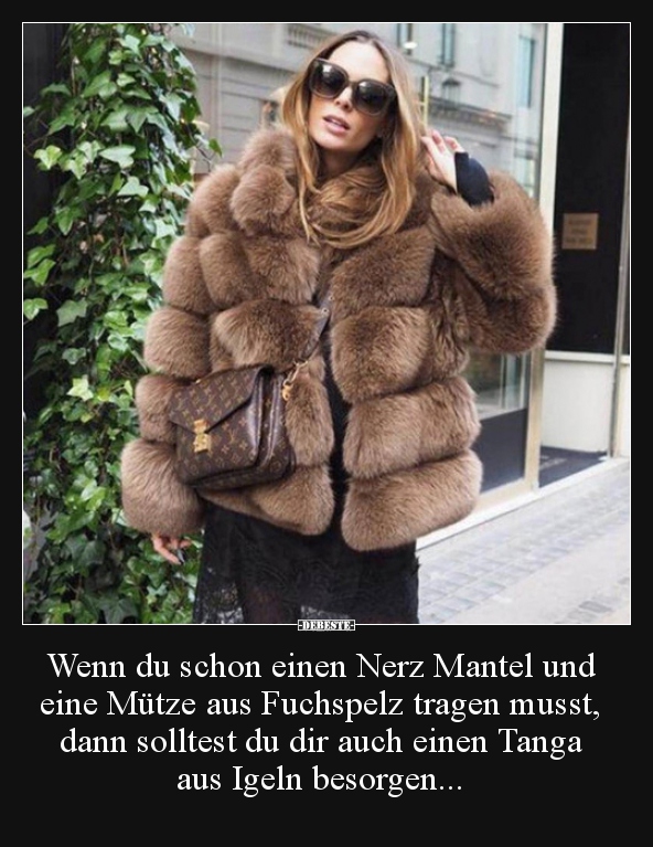 Wenn du schon einen Nerz Mantel und eine Mütze aus..