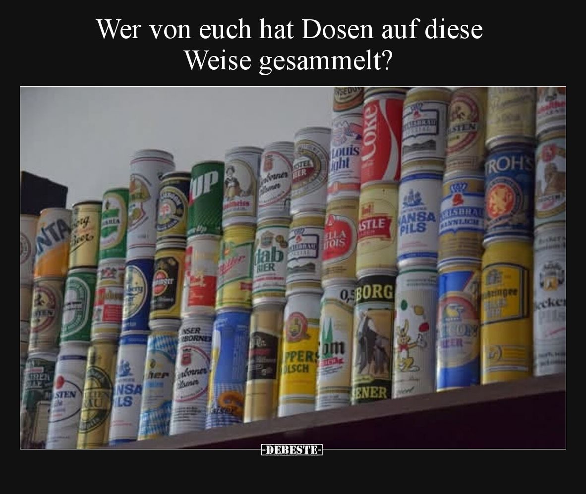 Wer von euch hat Dosen auf diese Weise gesammelt?