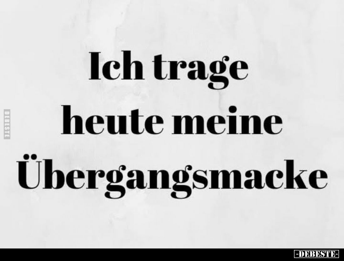 Ich trage heute meine Übergangsmacke.