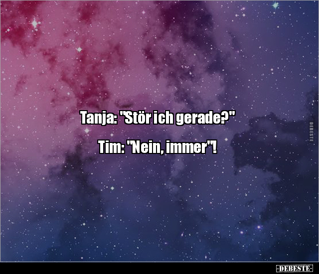 Tanja: "Stör ich gerade?" Tim: "Nein, immer"!.. - Lustige Bilder | DEBESTE.de