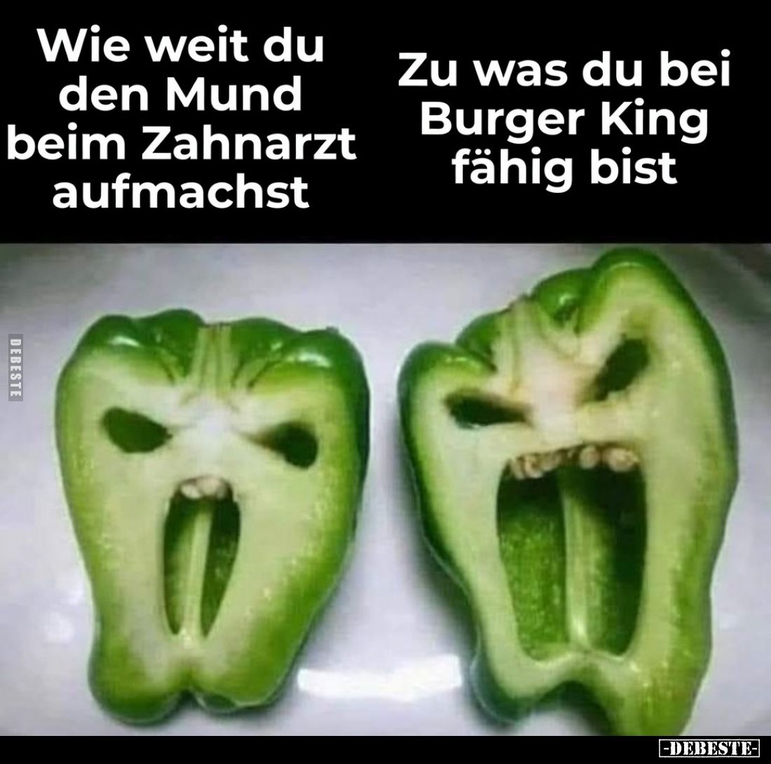 Wie weit du den Mund beim Zahnarzt aufmachst
 - 
Zu was du bei Burger King fähig bist