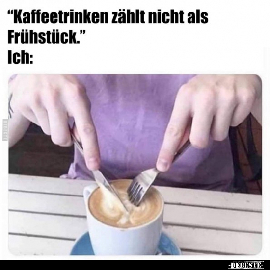 "Kaffeetrinken zählt nicht als Frühstück.".. - Lustige Bilder | DEBESTE.de
