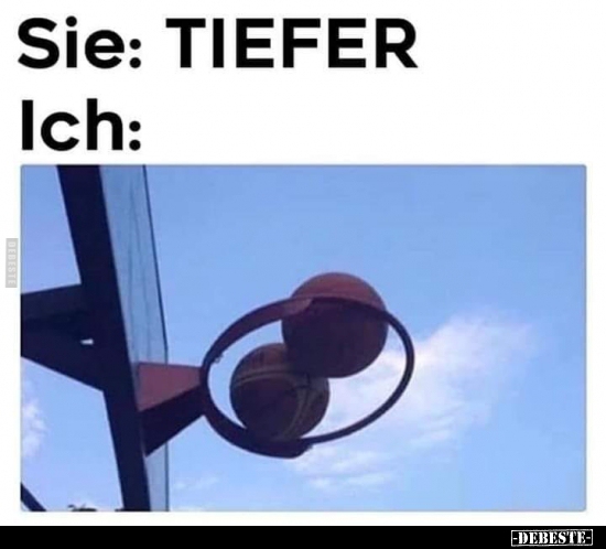 Sie: TIEFER..