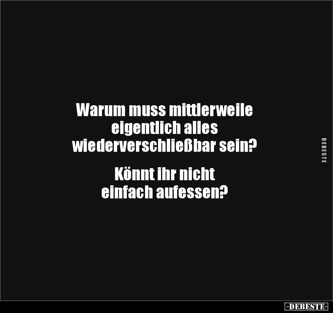 Warum muss mittlerweile 
eigentlich alles 
wiederverschließbar sein?


Könnt ihr nicht 
einfach aufessen?