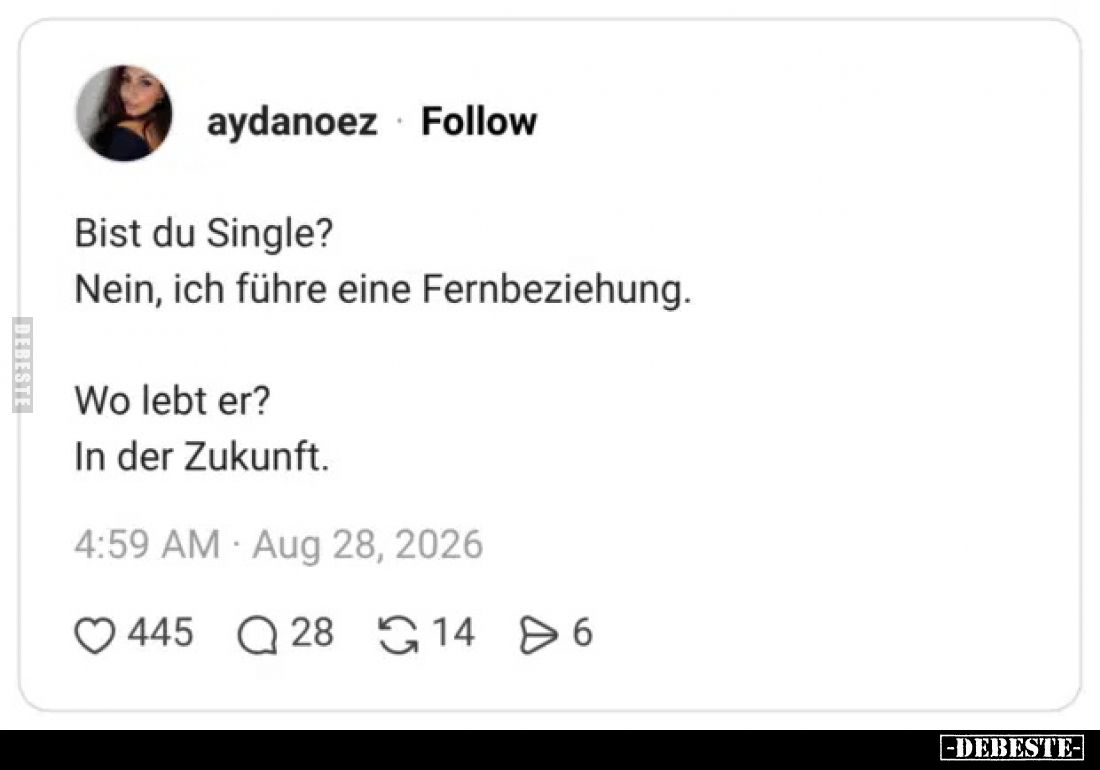 Bist du Single?
Nein, ich führe eine Fernbeziehung.

Wo lebt er?
In der Zukunft.