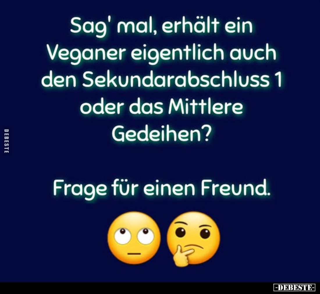 Sag' mal, erhält ein Veganer eigentlich auch den Sekundarabschluss 1 oder das Mittlere Gedeihen?
Frage für einen Freund.