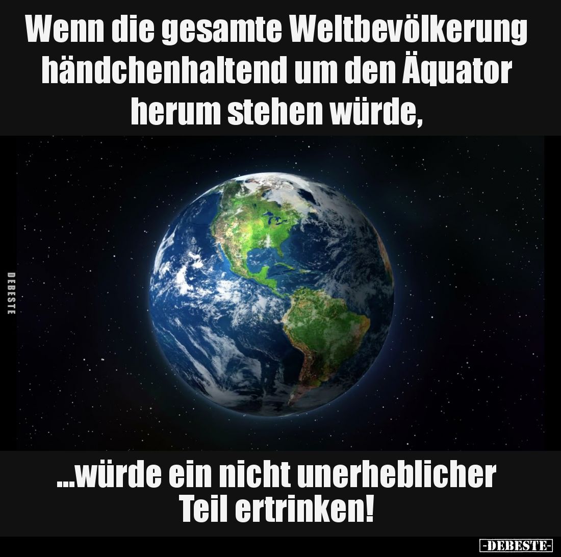 Wenn die gesamte Weltbevölkerung händchenhaltend um den Äquator herum stehen würde,
...würde ein nicht unerheblicher Teil er...