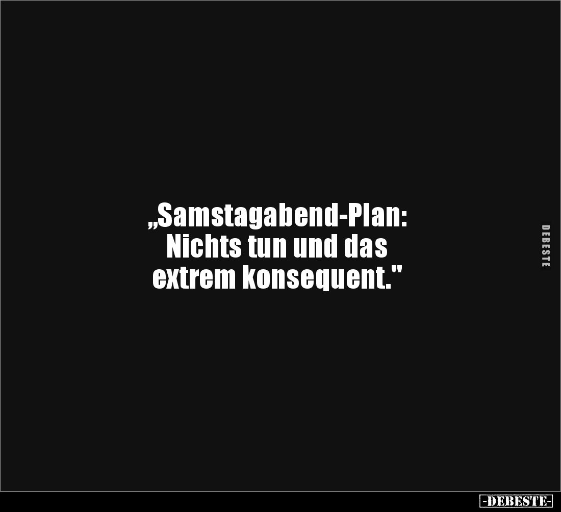 „Samstagabend-Plan: 
Nichts tun und das 
extrem konsequent."