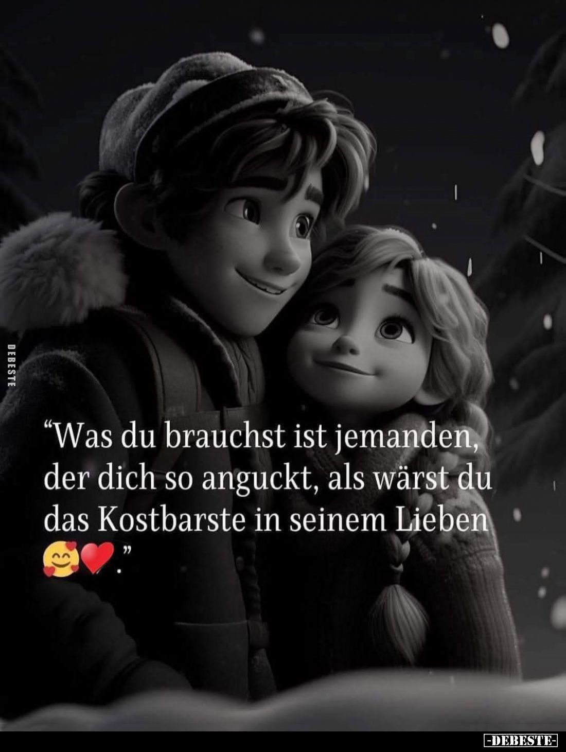 Was du brauchst ist jemanden, der dich so anguckt, als wärst du das Kostbarste in seinem Lieben.