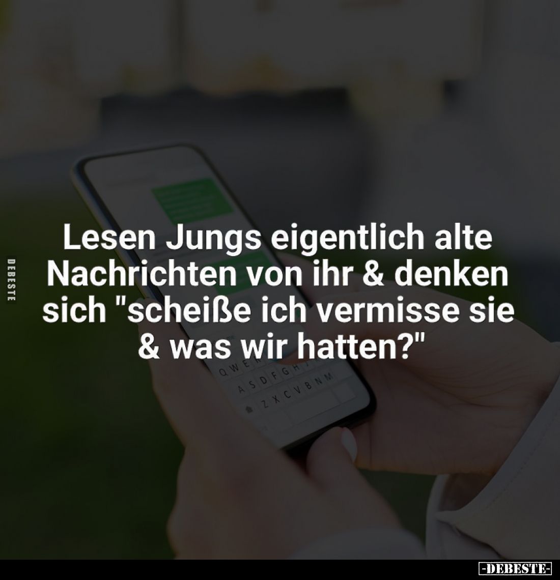 Lesen Jungs eigentlich alte Nachrichten von ihr & denken sich "scheiße ich vermisse sie und was wir hatten?"