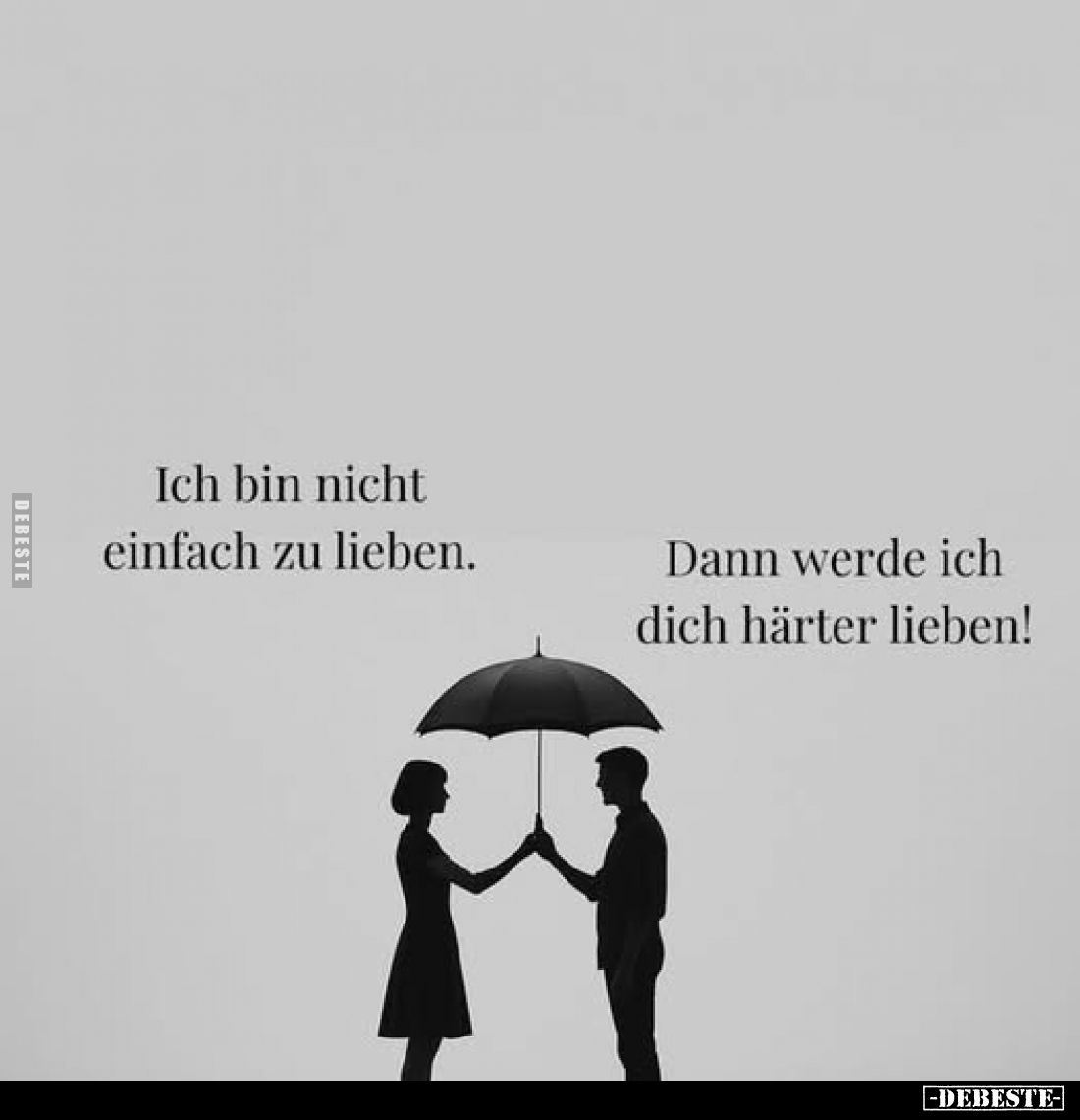Ich bin nicht einfach zu lieben.
Dann werde ich dich härter lieben!