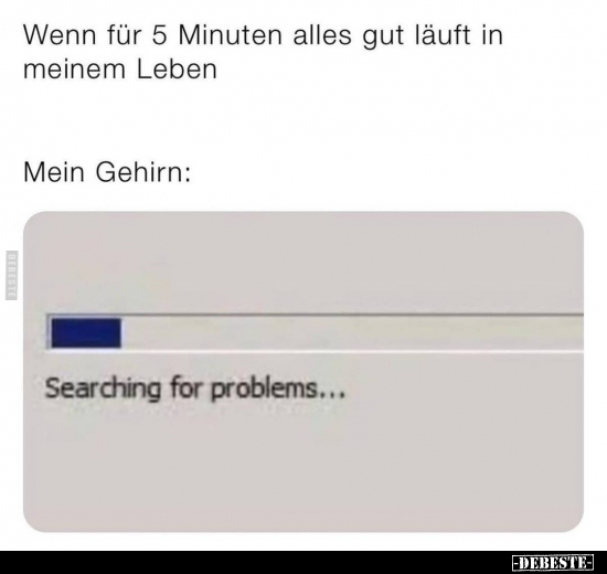 Wenn für 5 Minuten alles gut läuft in meinem Leben..
