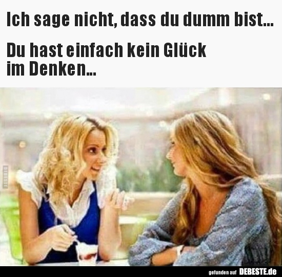 Ich sage nicht, dass du dumm bist...