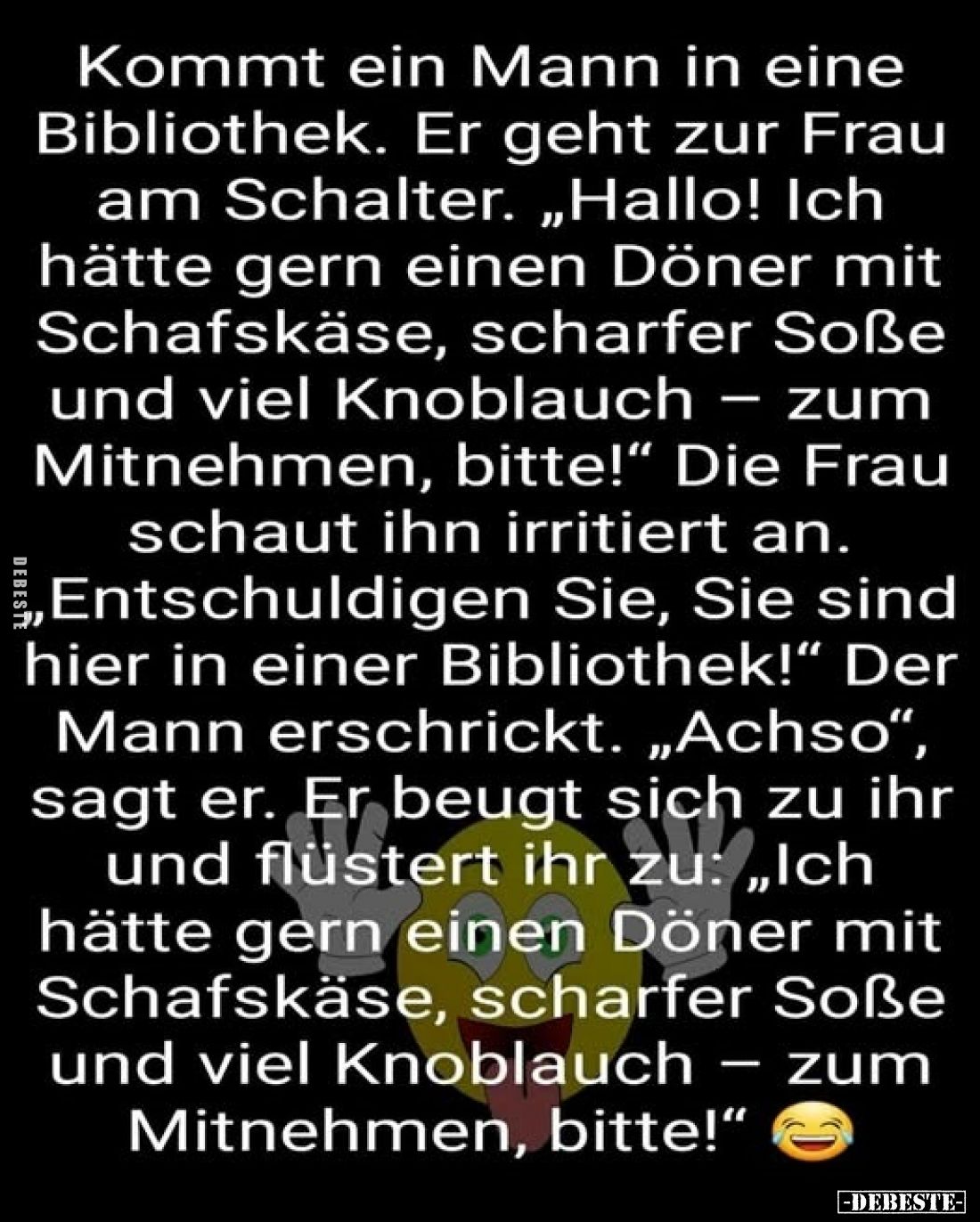 Kommt ein Mann in eine Bibliothek. Er geht zur Frau am Schalter. „Hallo! Ich hätte gern einen Döner mit Schafskäse, scharfer ...