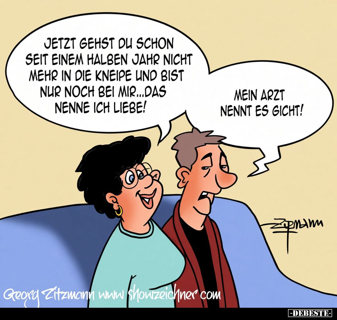 Jetzt gehst du schon seit einem halben Jahr nicht mehr in die Kneipe und bist nur noch bei mir... das nenne ich Liebe! -
Mei...