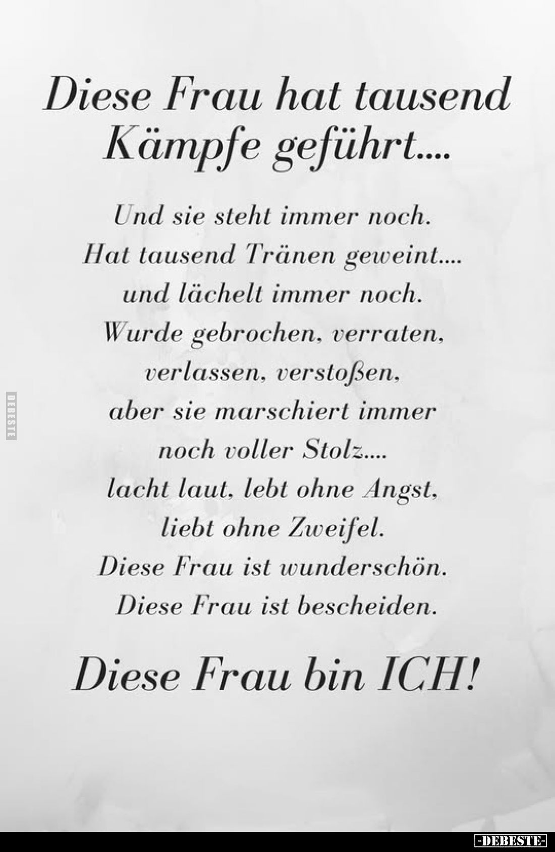 Diese Frau hat tausend Kämpfe geführt....
Und sie steht immer noch.
Hat tausend Tränen geweint....
und lächelt immer noch....