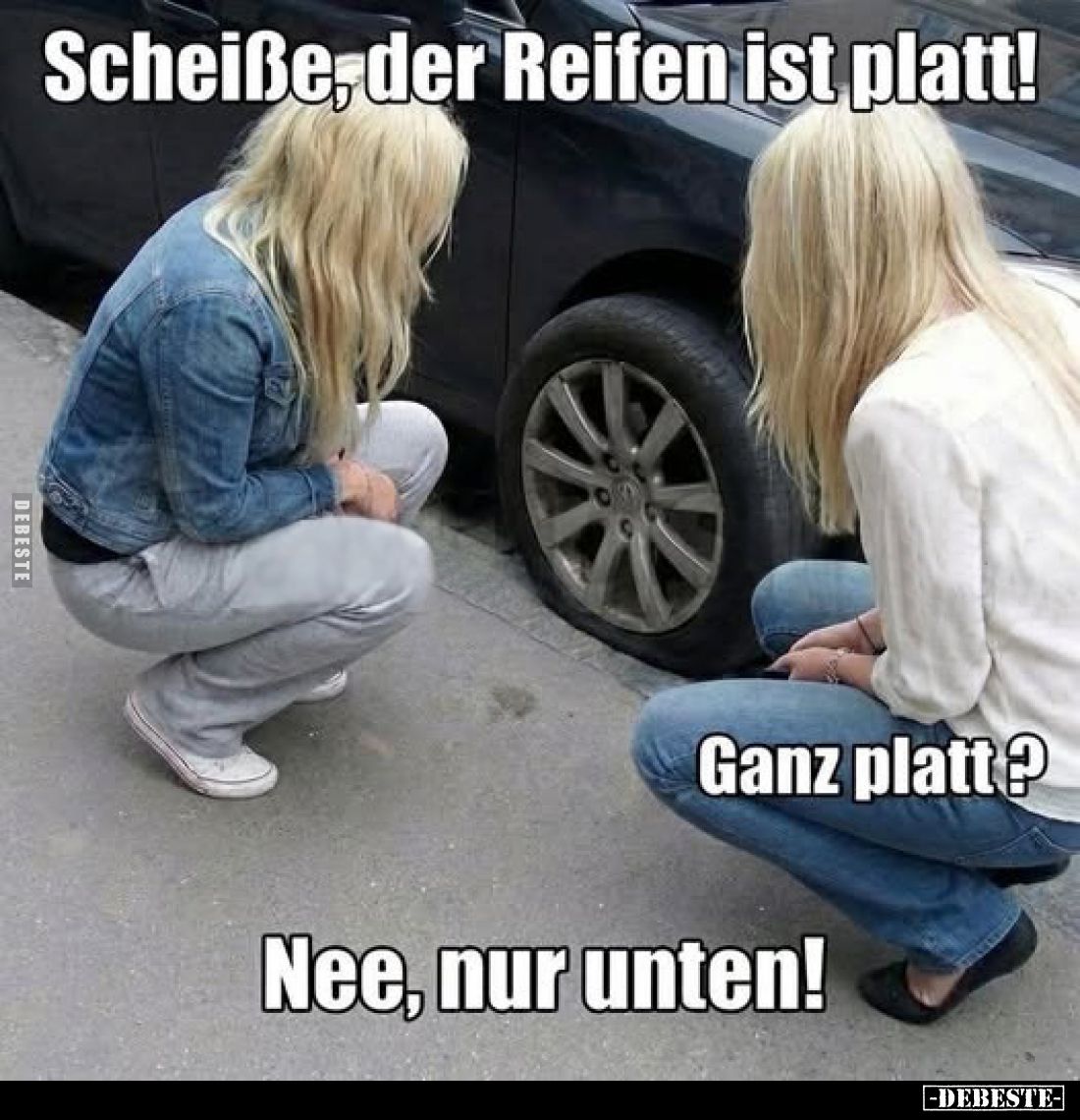 Scheiße, der Reifen ist platt!
Ganz platt?
Nee, nur unten!