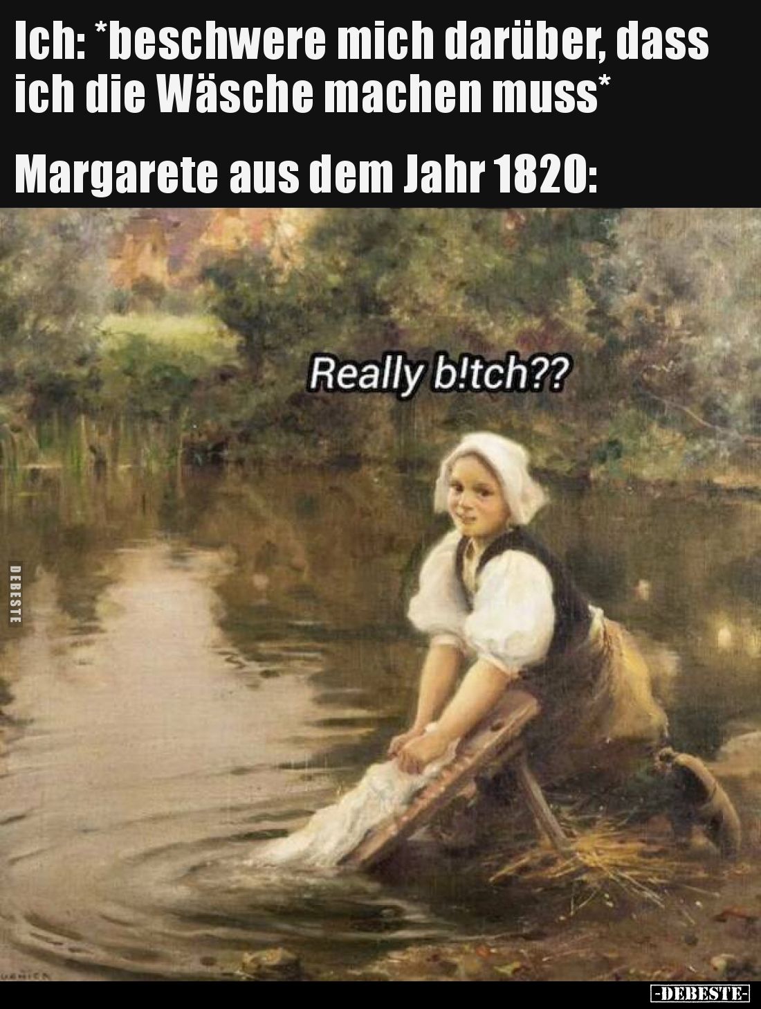 Ich: *beschwere mich darüber, dass ich die Wäsche machen muss*
Margarete aus dem Jahr 1820:
-Meinst du das ernst?
