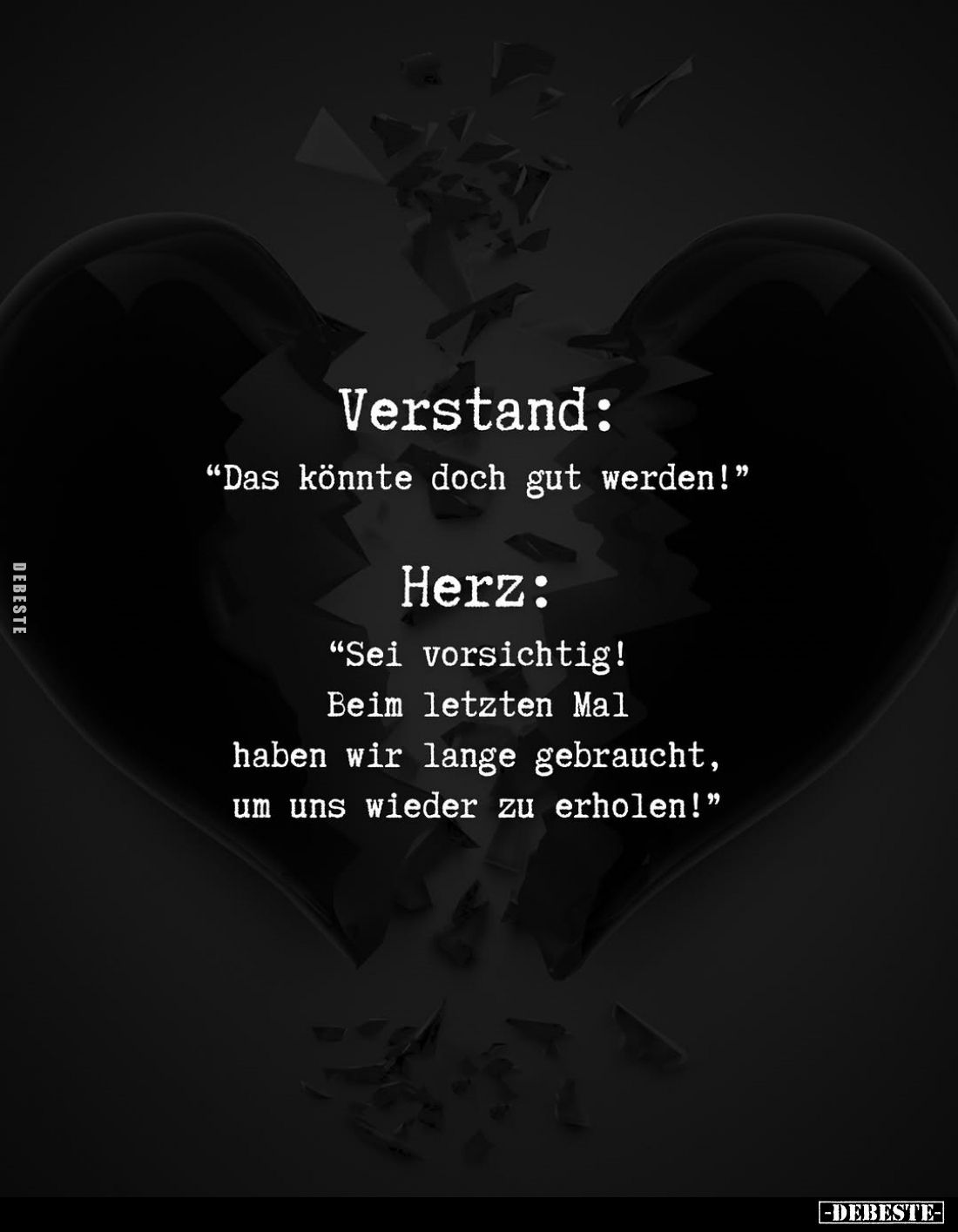 Verstand: "Das könnte doch gut werden!" -
Herz:
"Sei vorsichtig! Beim letzten Mal haben wir lange gebraucht,...