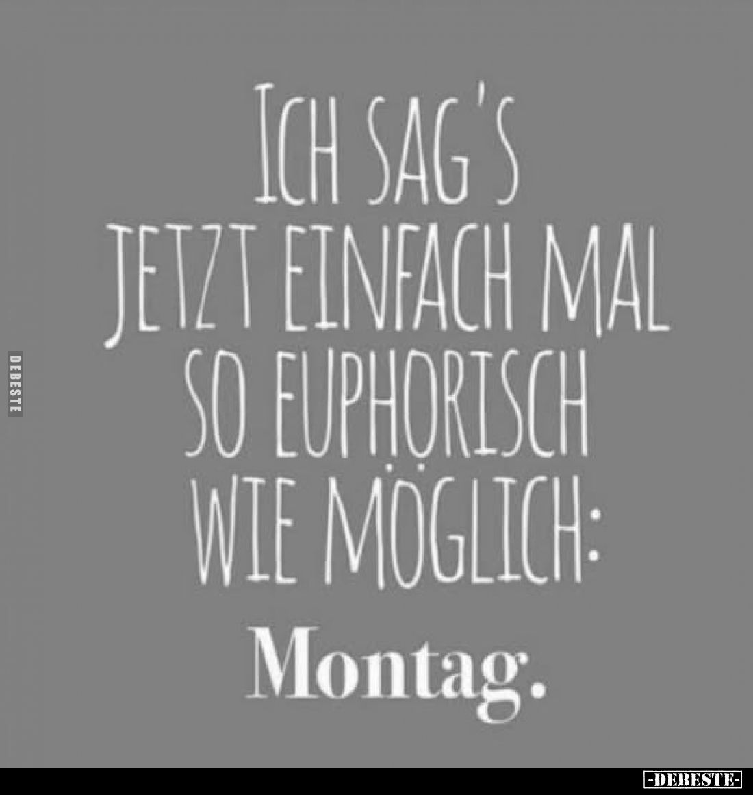 Ich sag's jetzt einfach mal so euphorisch wie möglich:
Montag.