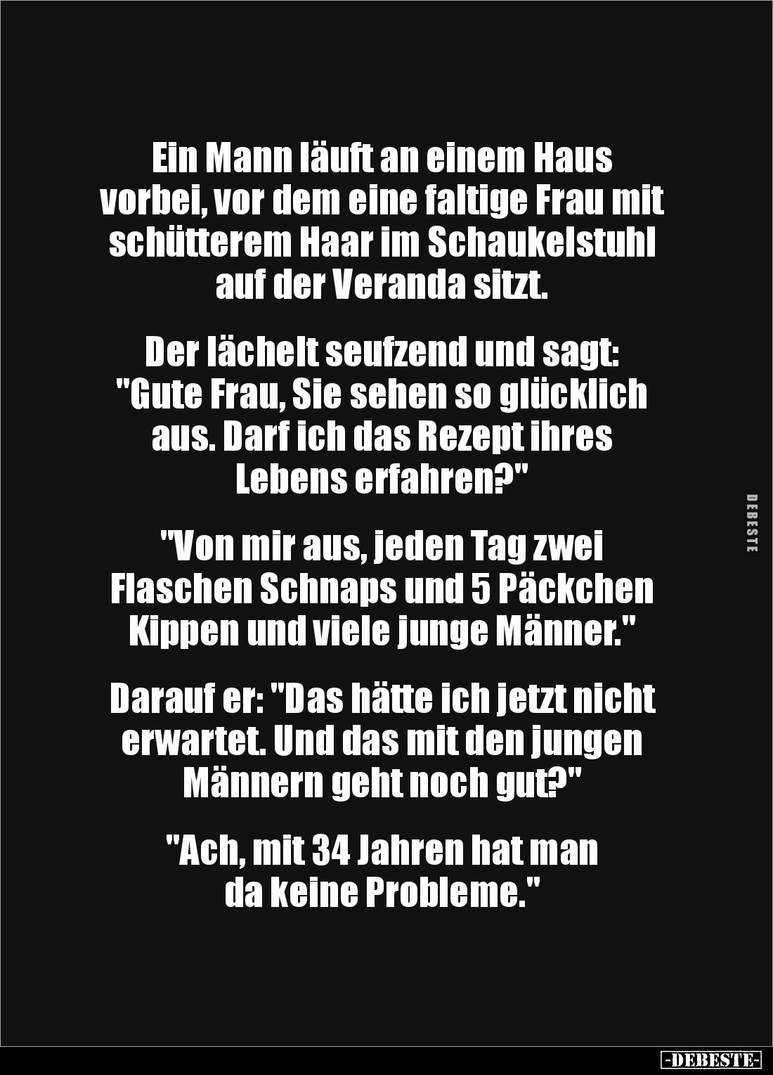 Ein Mann läuft an einem Haus
vorbei, vor dem eine faltige Frau mit schütterem Haar im Schaukelstuhl auf der Veranda sitzt.
...