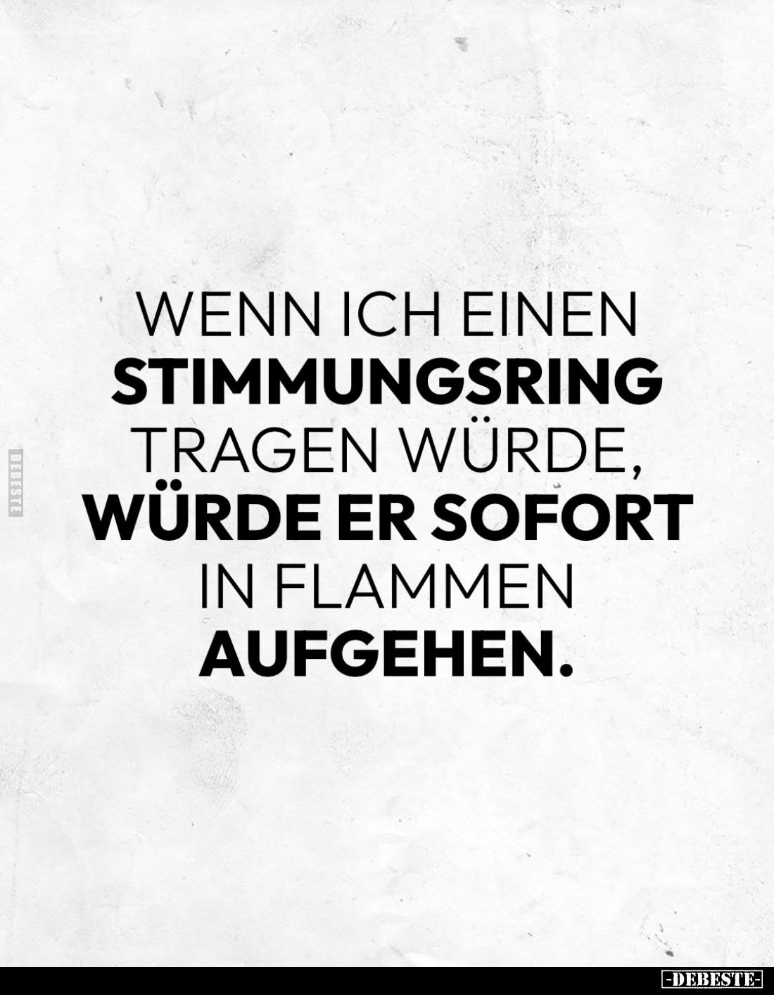 Wenn ich einen Stimmungsring tragen würde, würde er sofort in Flammen aufgehen.