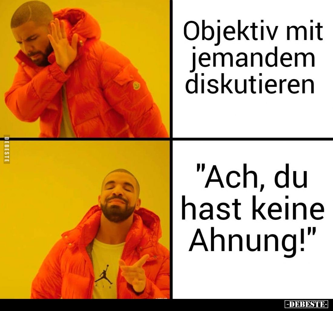 Objektiv mit jemandem diskutieren
 - 
"Ach, du hast keine Ahnung!"