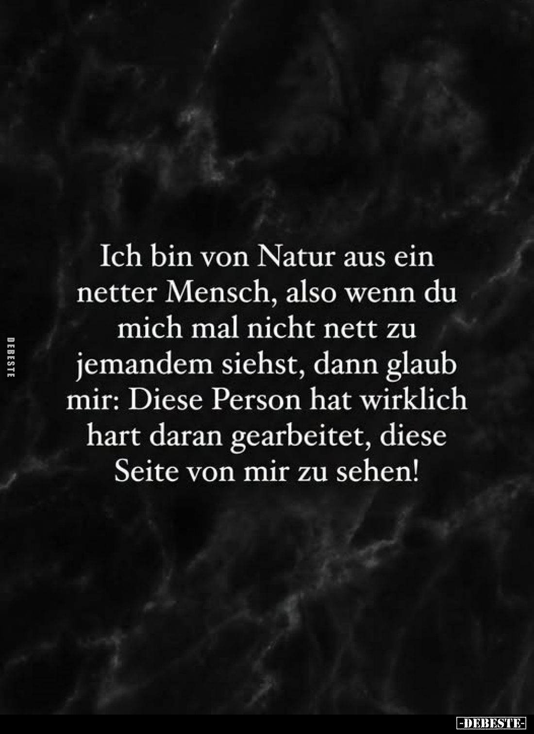 Ich bin von Natur aus ein netter Mensch, also wenn du mich mal nicht nett zu jemandem siehst, dann glaub mir: Diese Person ha...