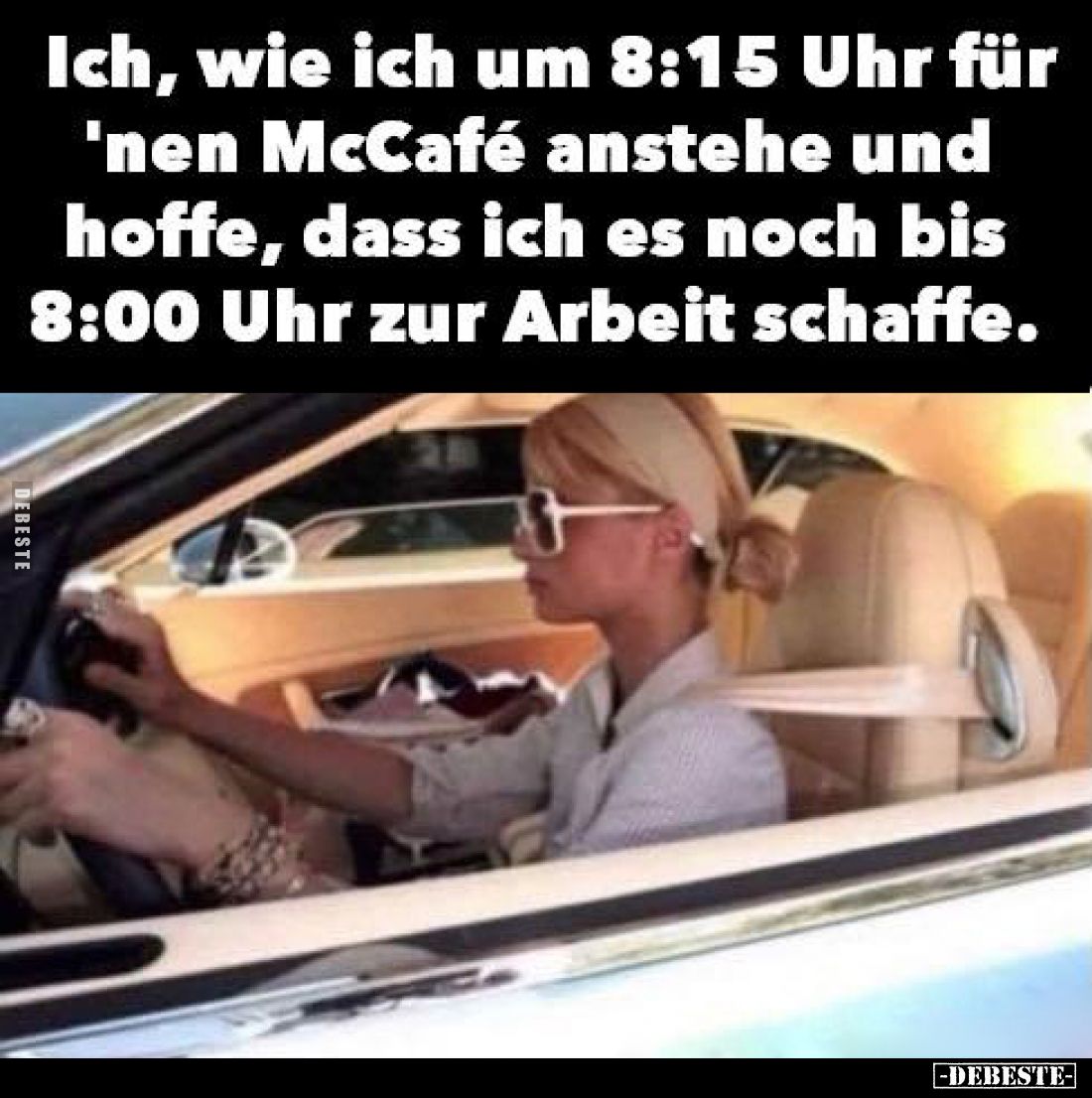 Ich, wie ich um 8:15 Uhr für 'nen McCafé anstehe und hoffe, dass ich es noch bis 8:00 Uhr zur Arbeit schaffe.