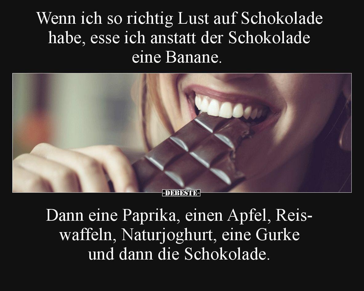 Wenn ich so richtig Lust auf Schokolade habe,
esse ich anstatt der Schokolade eine Banane.
Dann eine Paprika, einen Apfel,...