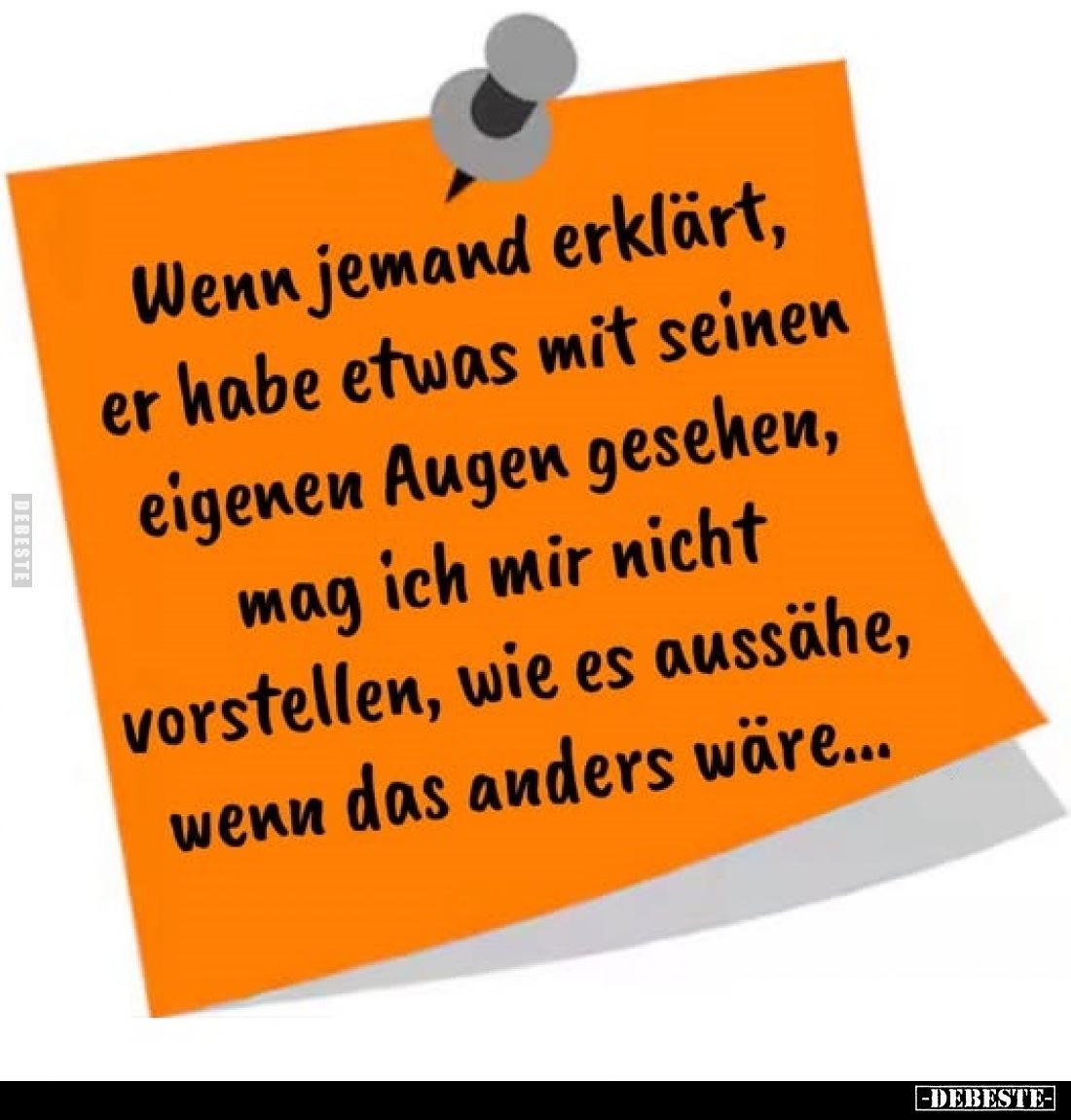 Wenn jemand erklärt, er habe etwas mit seinen eigenen Augen gesehen, mag ich mir nicht vorstellen, wie es aussähe, wenn das a...