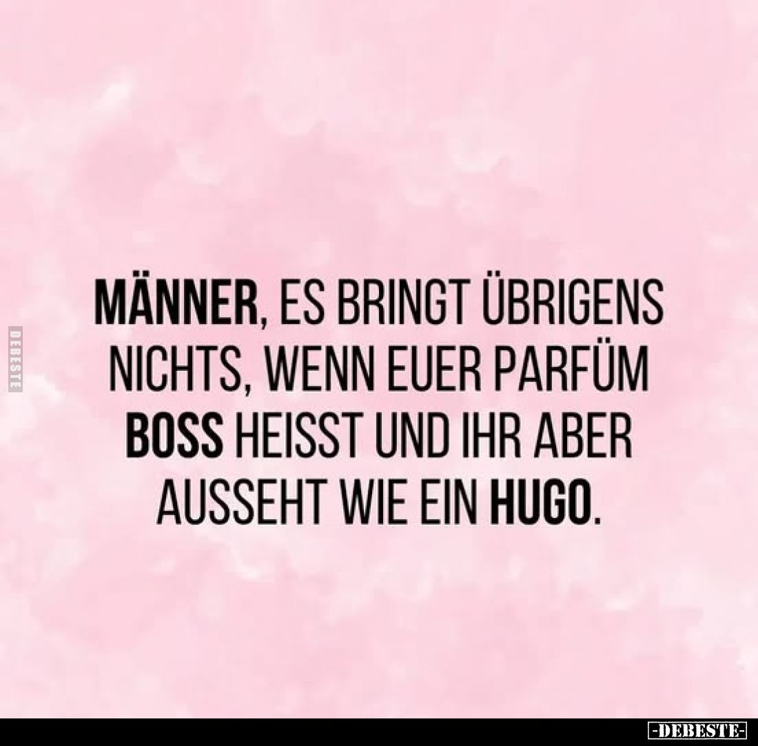 Männer, es bringt übrigens nichts, wenn euer Parfüm Boss heisst und ihr aber ausseht wie ein Hugo.