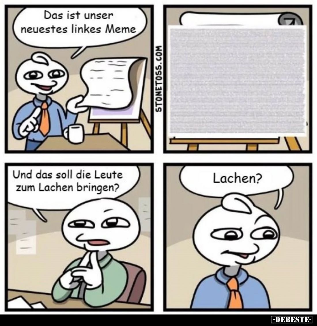Das ist unser neuestes linkes Meme.
-
Und das soll die Leute zum Lachen bringen? -
Lachen?