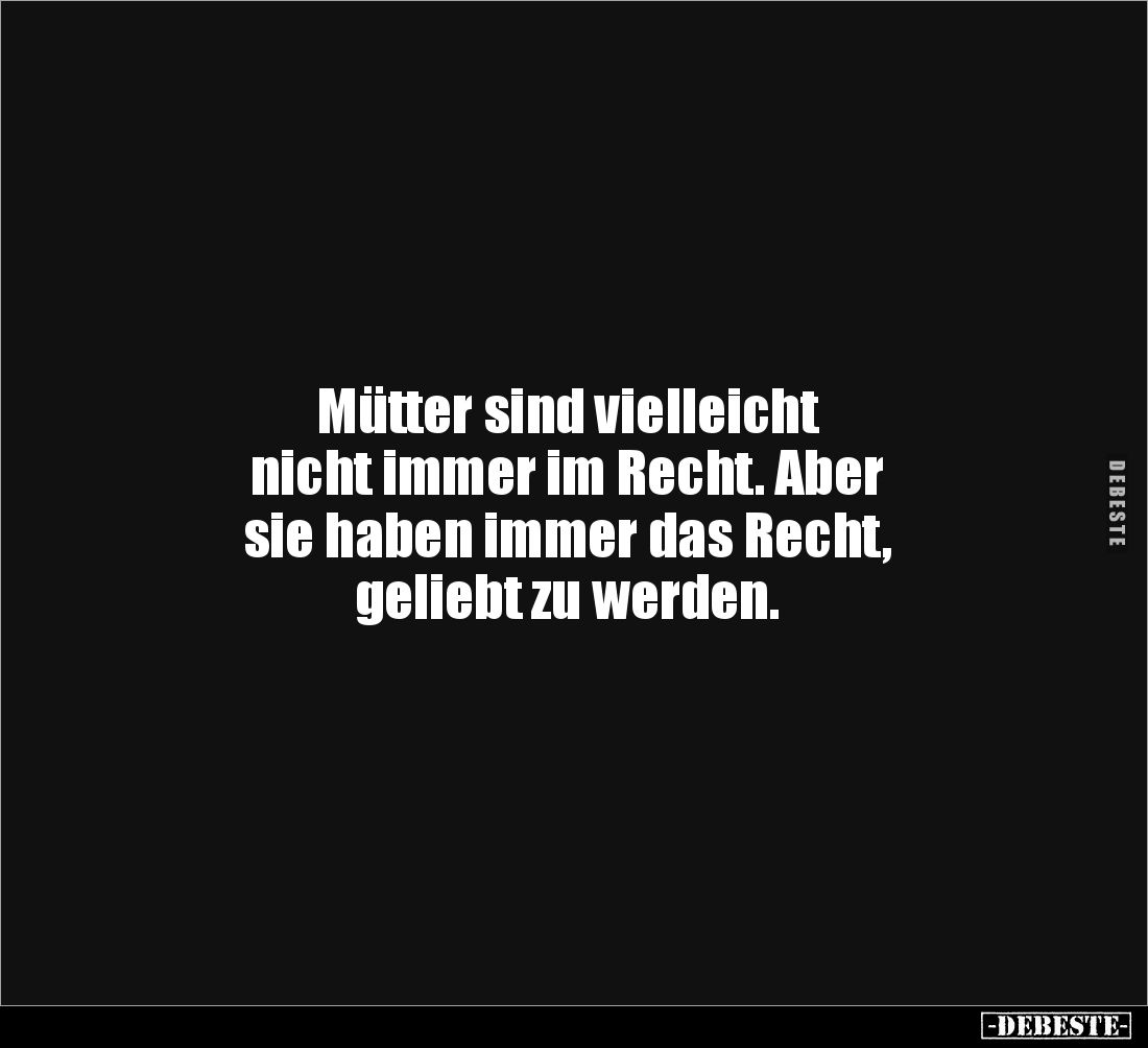 Mütter sind vielleicht 
nicht immer im Recht. Aber 
sie haben immer das Recht, 
geliebt zu werden.