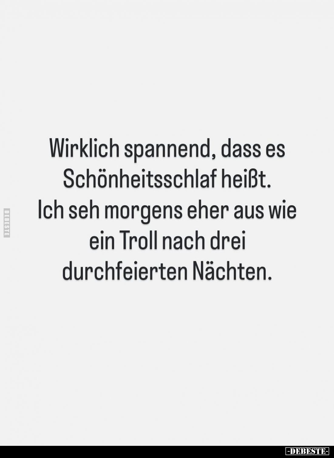 Wirklich spannend, dass es Schönheitsschlaf heißt. Ich seh morgens eher aus wie ein Troll nach drei durchfeierten Nächten.