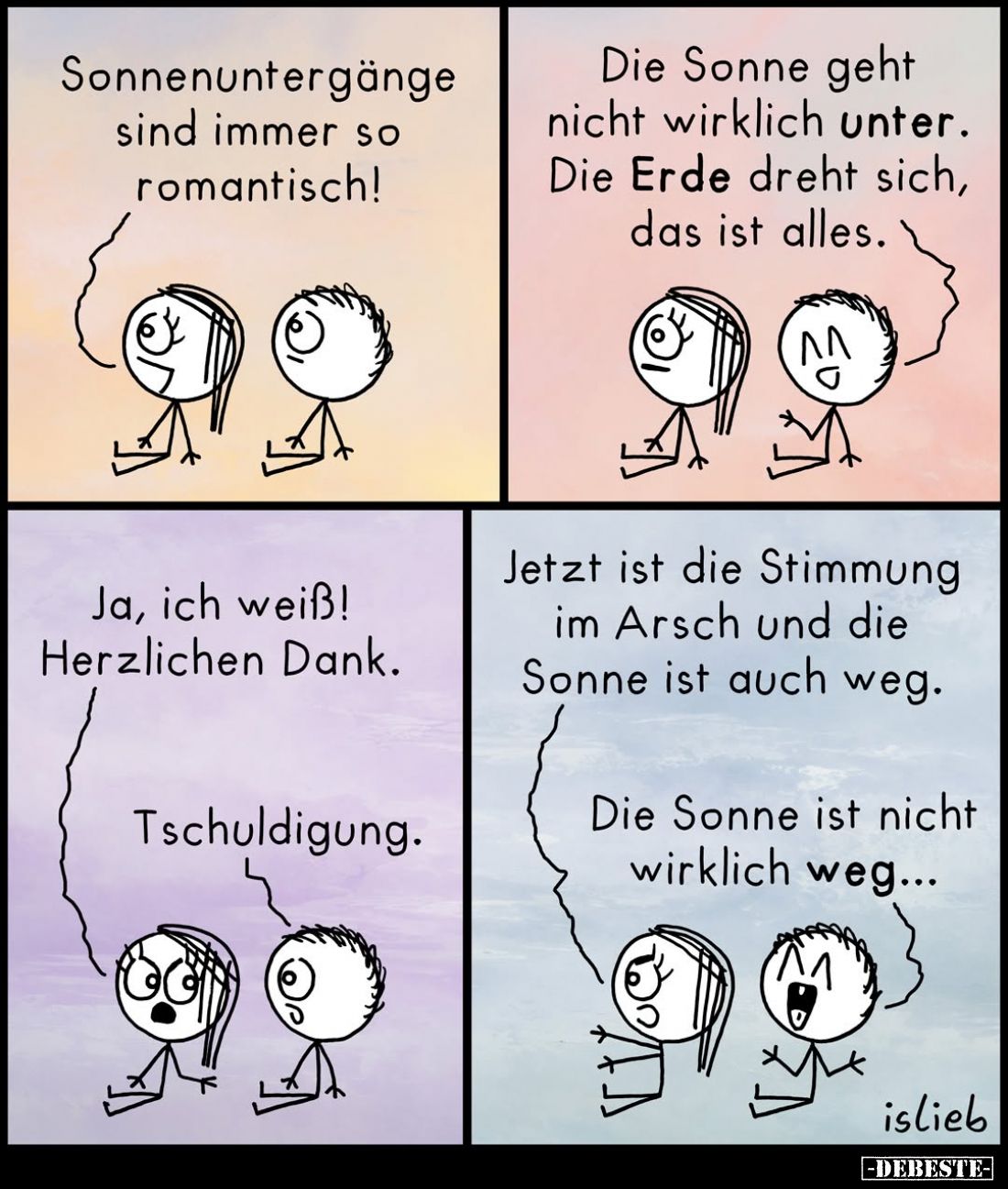 Sonnenuntergänge sind immer so romantisch! - Die Sonne geht nicht wirklich unter. Die Erde dreht sich, das ist alles. -
Ja, ...