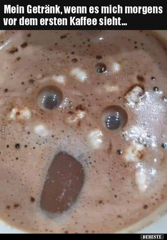 Mein Getränk, wenn es mich morgens vor dem ersten Kaffee sieht