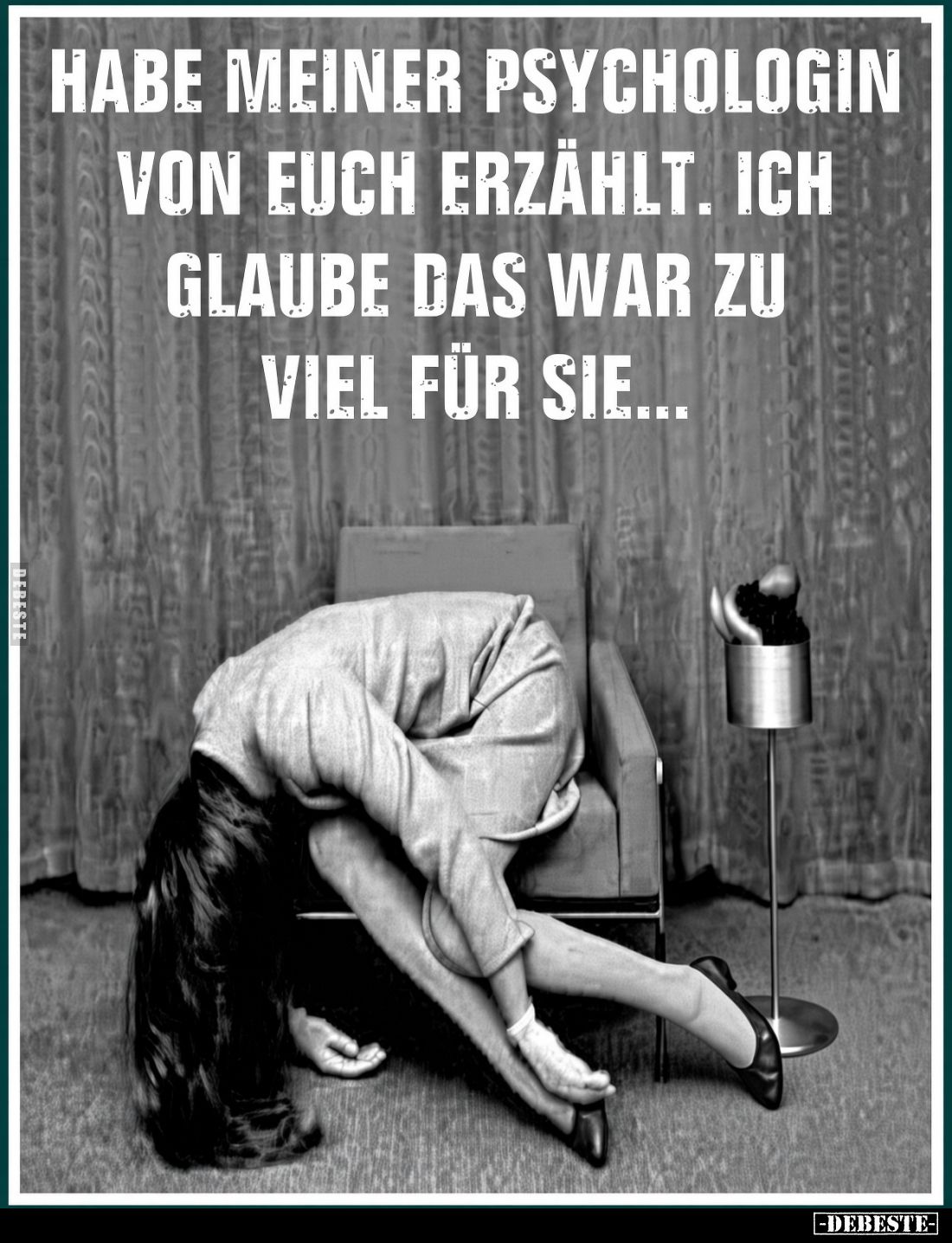 Habe meiner Psychologin von euch erzählt.
Ich glaube das war zu viel für sie...