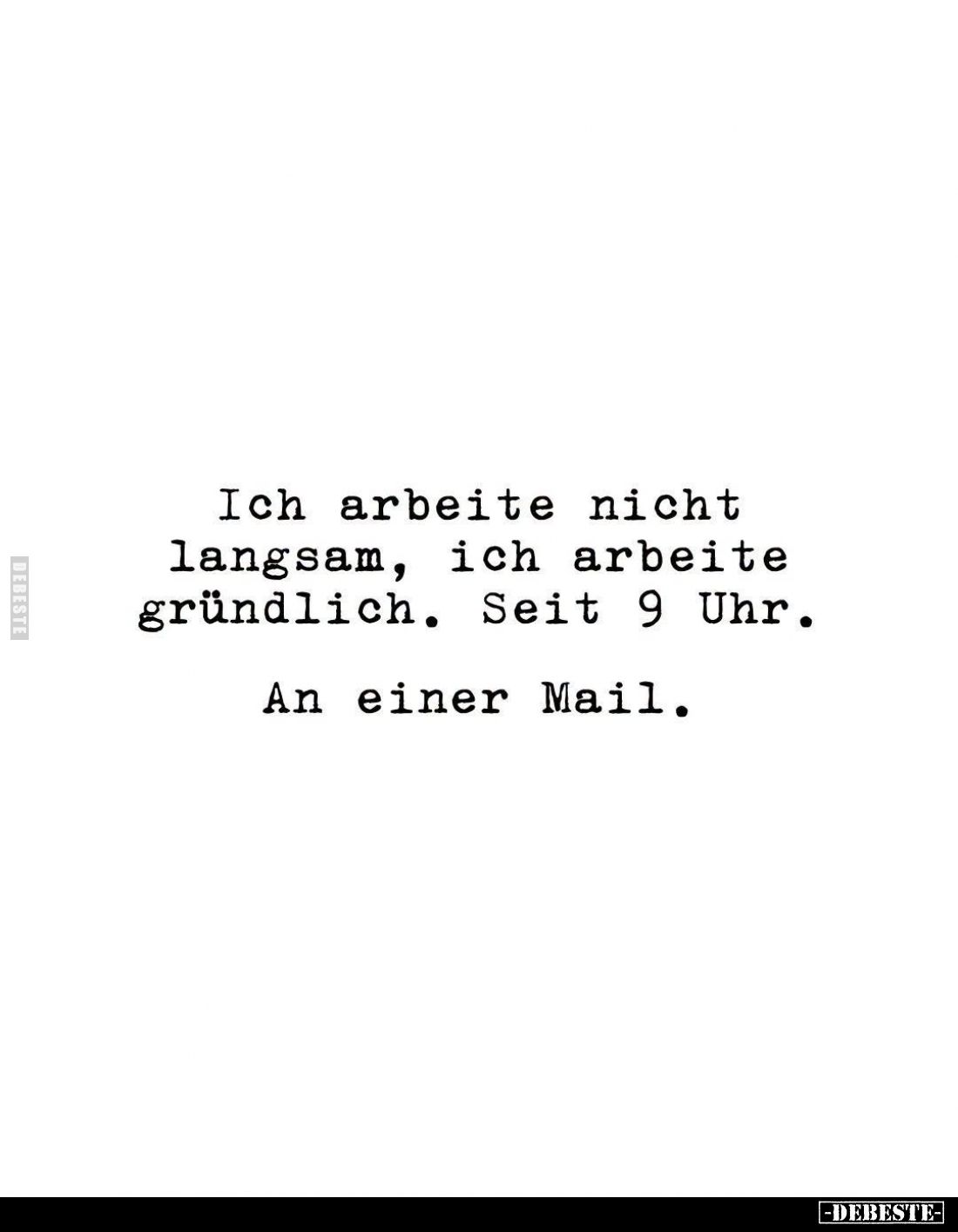 Ich arbeite nicht langsam, ich arbeite gründlich. Seit 9 Uhr. An einer Mail.