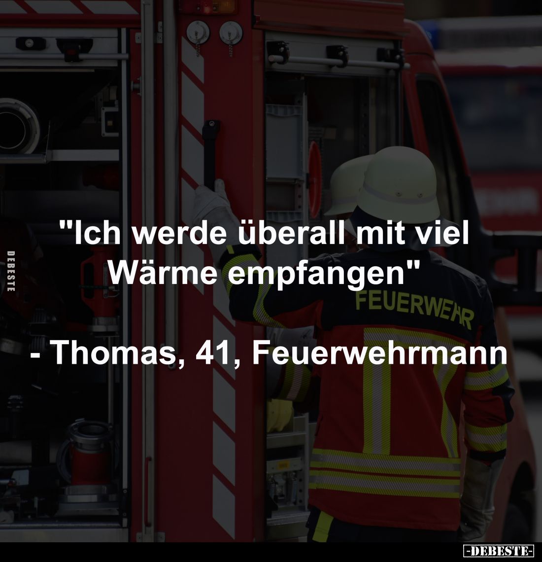 "Ich werde überall mit viel 
Wärme empfangen" 

- Thomas, 41, Feuerwehrmann