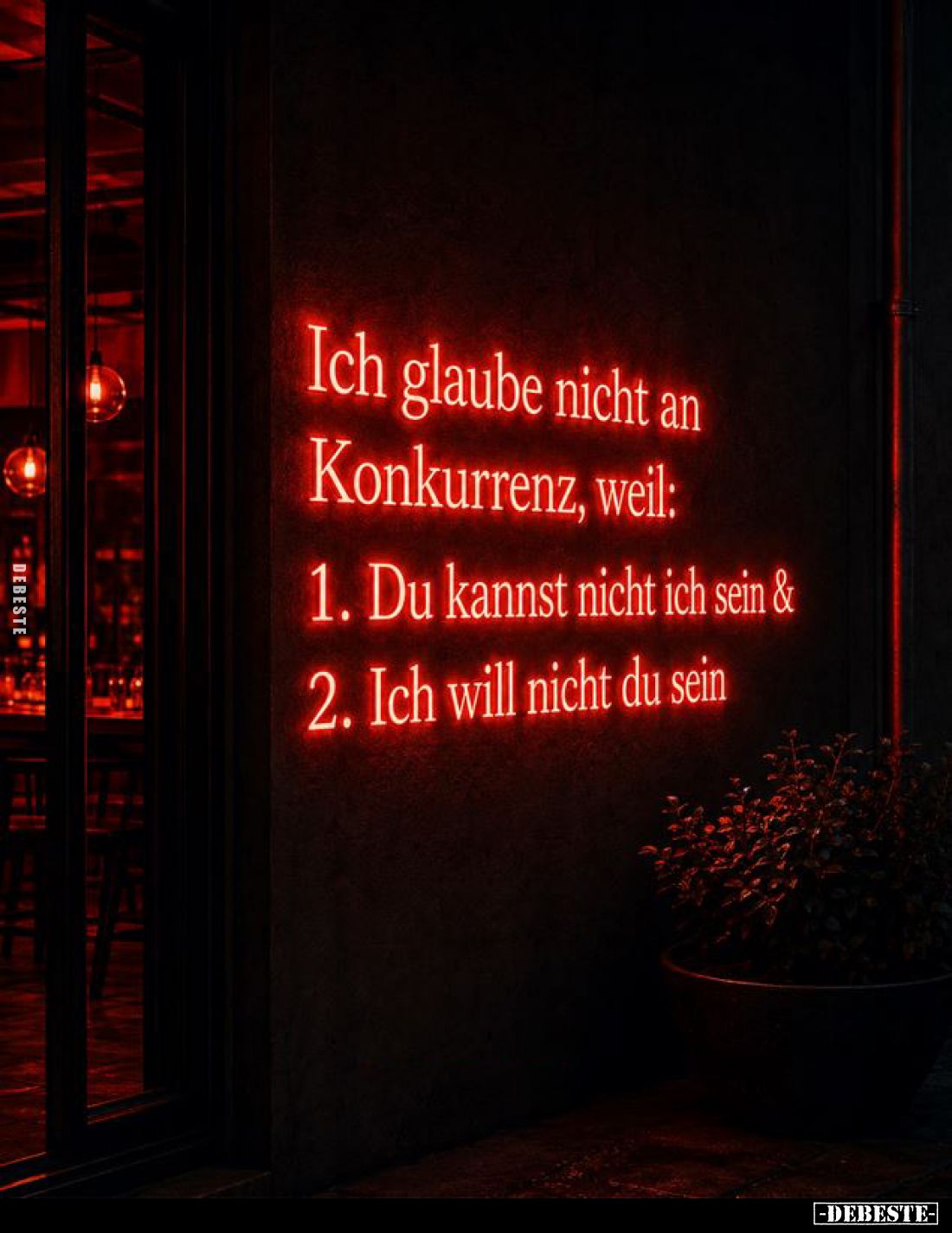 Ich glaube nicht an Konkurrenz, weil:
1. Du kannst nicht ich sein und
2. Ich will nicht du sein.