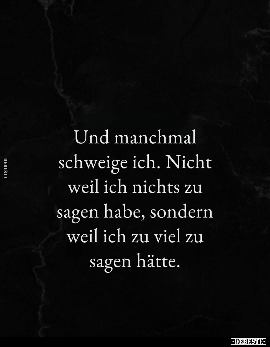 Und manchmal schweige ich.
Nicht weil ich nichts zu sagen habe, sondern weil ich zu viel zu sagen hätte.