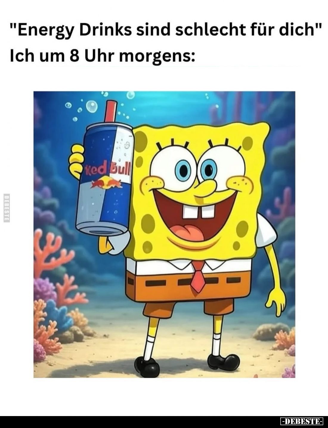 "Energy Drinks sind schlecht für dich." - 
Ich um 8 Uhr morgens: