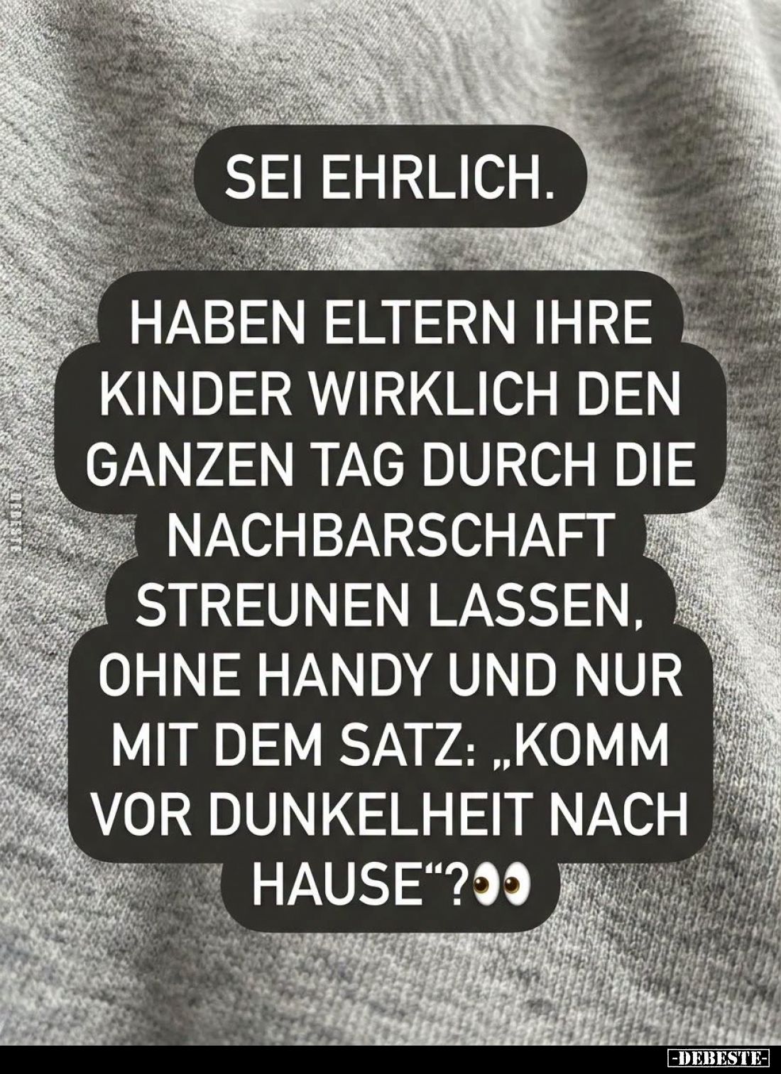 Sei ehrlich.
Haben Eltern ihre Kinder wirklich den ganzen Tag durch die Nachbarschaft streunen lassen, ohne Handy und nur mi...